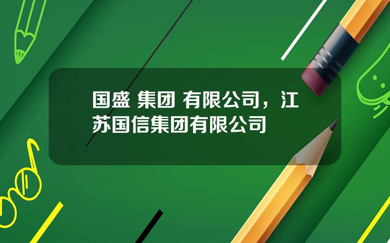 国盛 集团 有限公司，江苏国信集团有限公司